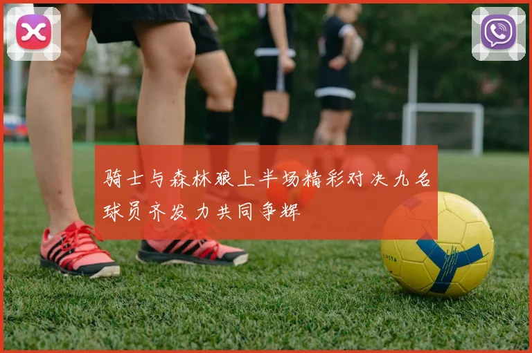 骑士与森林狼上半场精彩对决九名球员齐发力共同争辉
