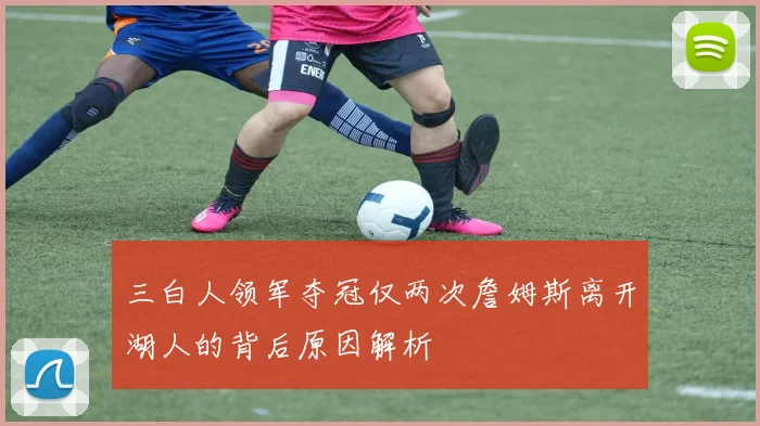 三白人领军夺冠仅两次詹姆斯离开湖人的背后原因解析