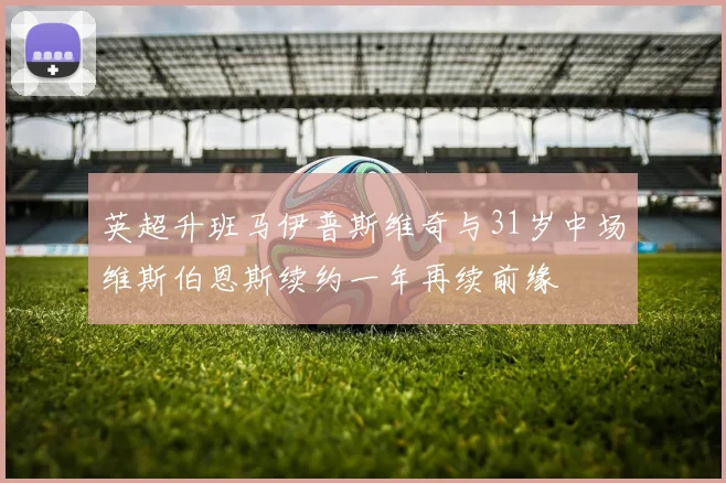 英超升班马伊普斯维奇与31岁中场维斯伯恩斯续约一年再续前缘