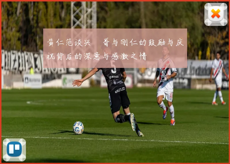 黄仁范谈兴慜哥与刚仁的鼓励与庆祝背后的深意与感激之情