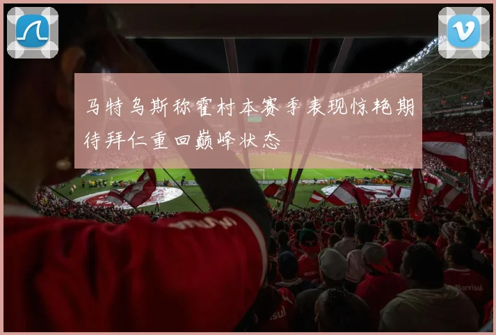 马特乌斯称霍村本赛季表现惊艳期待拜仁重回巅峰状态