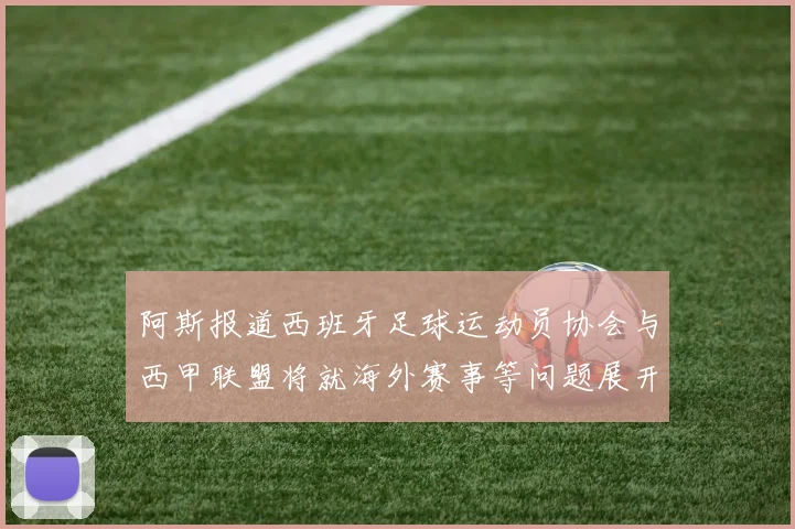 阿斯报道西班牙足球运动员协会与西甲联盟将就海外赛事等问题展开重要谈判