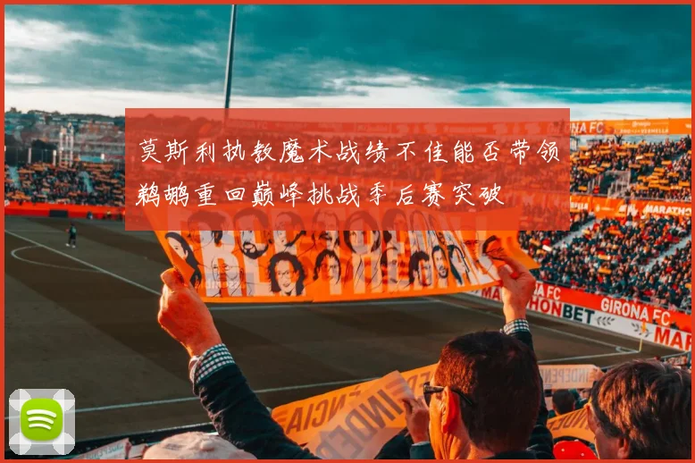 莫斯利执教魔术战绩不佳能否带领鹈鹕重回巅峰挑战季后赛突破