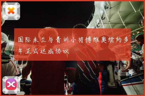 国际米兰与青训小将博维奥续约多年正式达成协议